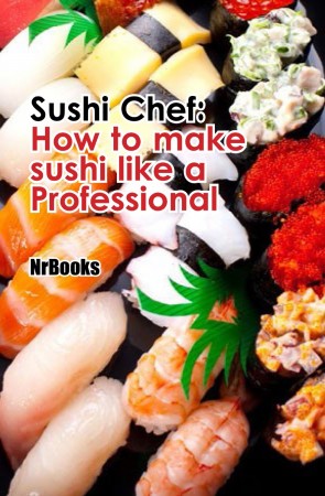 Free Kindle Book: Sushi Chef - How to Make Sushi Like a Professional